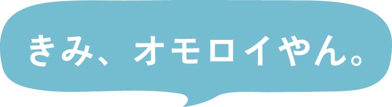 きみ、オモロイやん。